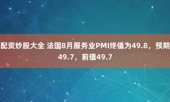 配资炒股大全 法国8月服务业PMI终值为49.8，预期49.7，前值49.7