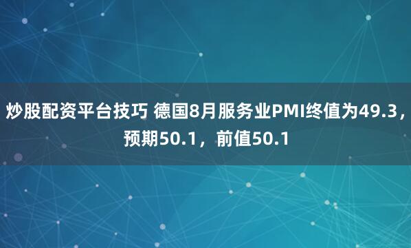 炒股配资平台技巧 德国8月服务业PMI终值为49.3，预期50.1，前值50.1