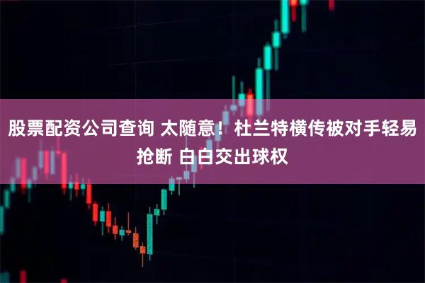 股票配资公司查询 太随意！杜兰特横传被对手轻易抢断 白白交出球权