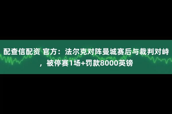 配查信配资 官方：法尔克对阵曼城赛后与裁判对峙，被停赛1场+罚款8000英镑