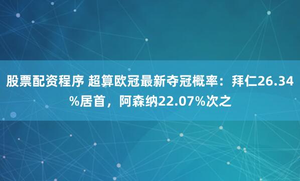 股票配资程序 超算欧冠最新夺冠概率：拜仁26.34%居首，阿森纳22.07%次之