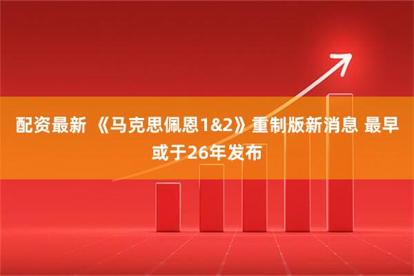 配资最新 《马克思佩恩1&2》重制版新消息 最早或于26年发布