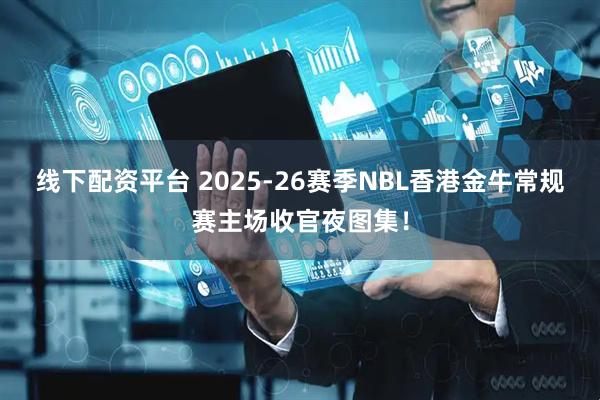 线下配资平台 2025-26赛季NBL香港金牛常规赛主场收官夜图集！