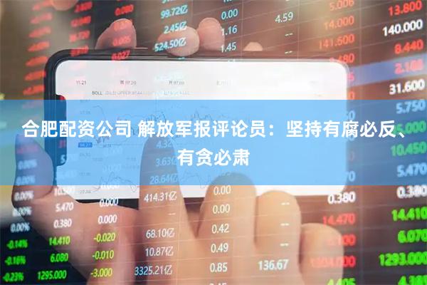 合肥配资公司 解放军报评论员：坚持有腐必反、有贪必肃