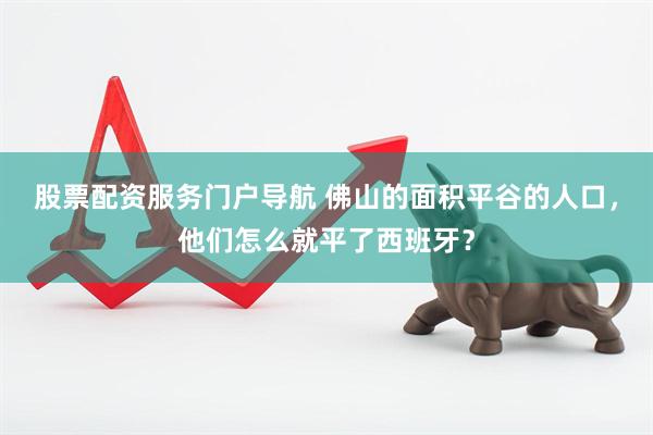 股票配资服务门户导航 佛山的面积平谷的人口，他们怎么就平了西班牙？