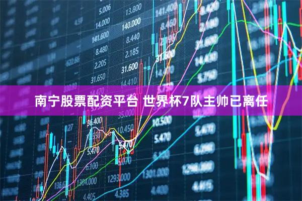 南宁股票配资平台 世界杯7队主帅已离任