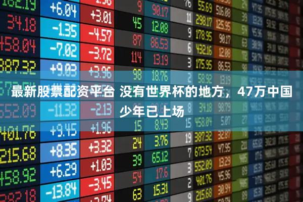 最新股票配资平台 没有世界杯的地方,47万中国少年已上场