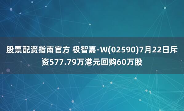 股票配资指南官方 极智嘉-W(02590)7月22日斥资577.79万港元回购60万股