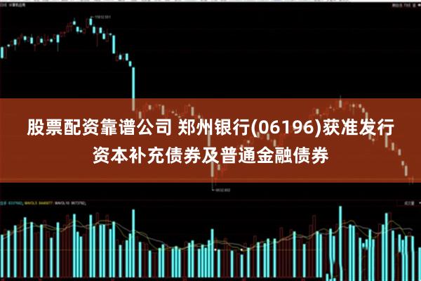 股票配资靠谱公司 郑州银行(06196)获准发行资本补充债券及普通金融债券